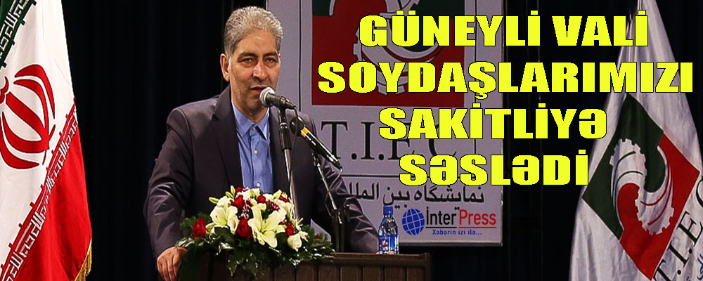 Güneyli vali soydaşlartımızı sakitliyə səslədi.