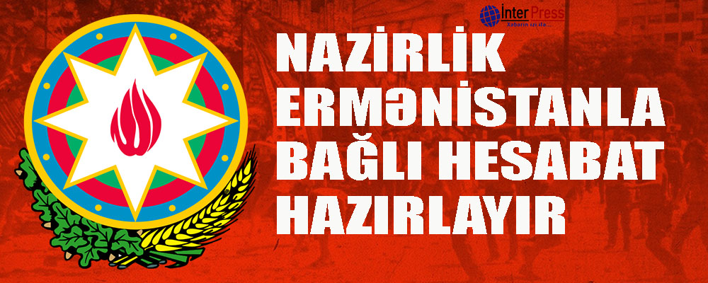 Nazirlik Ermənistanla bağlı hesabat hazırlayıb