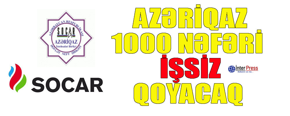 Azəriqaz 1000 nəfəri işsiz qoyacaq