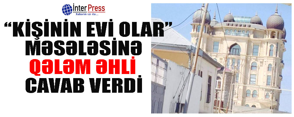 Qalib Salahzadənin “kişinin evi olar” söhbətinə qələm əhli cavab verdi