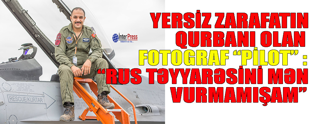 Yersiz zarafatın qurbanı olan fotograf pilot: “Rus təyyarəsini mən vurmamışam”