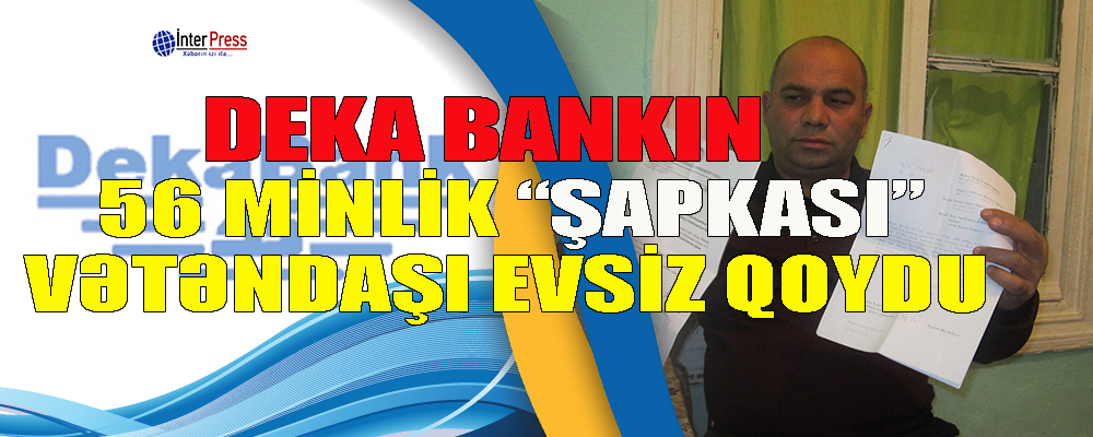 Deka Bankın 56 minlik “şapkası” vətəndaşı evsiz qoydu