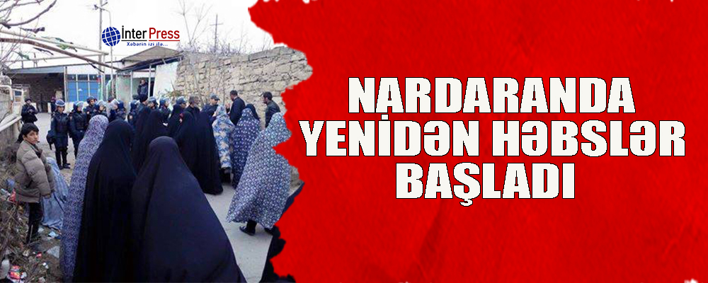 Nardaranda yenidən həbslər başladı