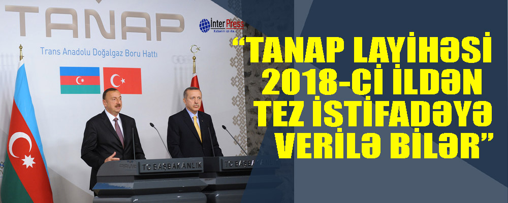 Azərbaycan prezidenti: “TANAP layihəsi 2018-ci ildən tez istifadəyə verilə bilər”