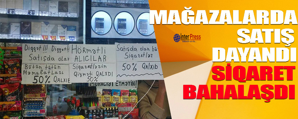 Mağazalarda satış dayandırıldı – Siqaretin qiyməti qalxdı