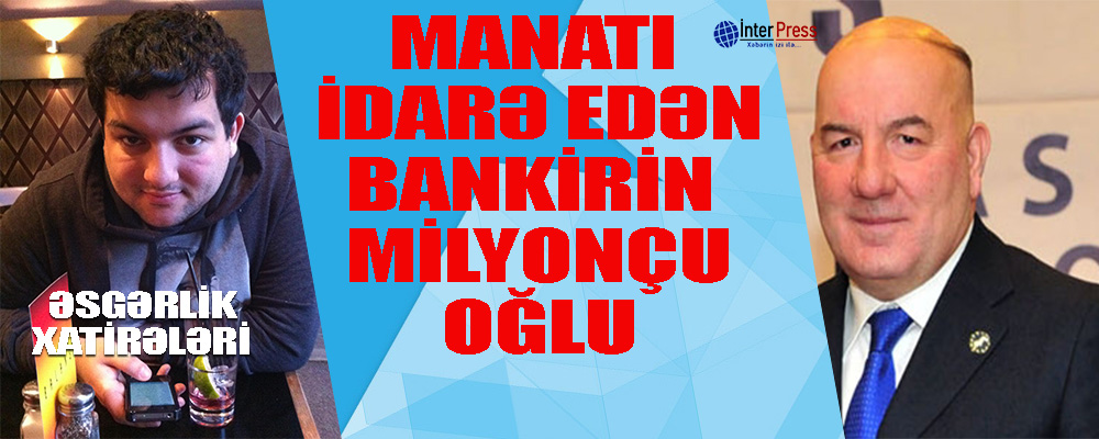 Manatı idarə edən bankirin milyoncu oğlu