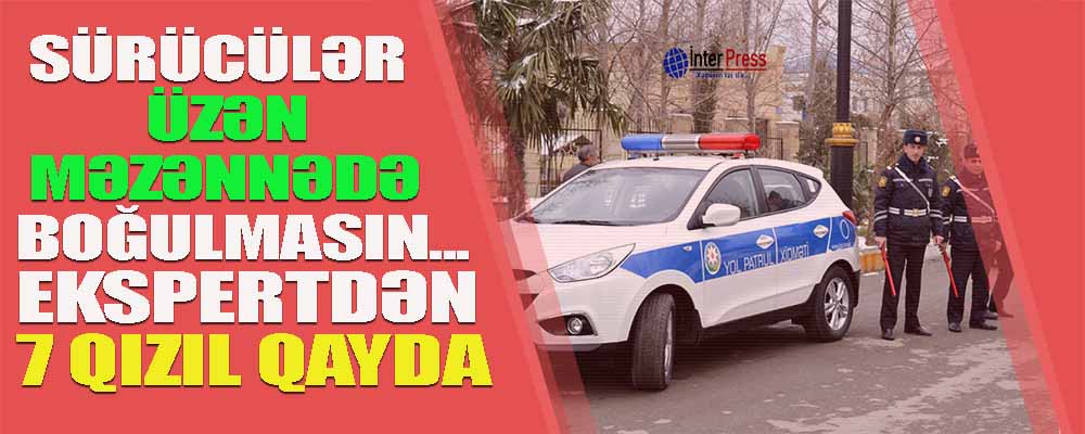 Sürücülər üzən məzənnədə boğulmasın deyə… Ekspertdən 7 QIZIL QAYDA