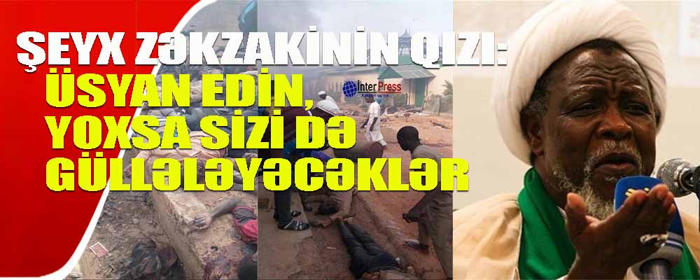 Şeyx Zəkzakinin qızı: “Üsyan edin, yoxsa, sabah sizi də güllələyəcəklər”