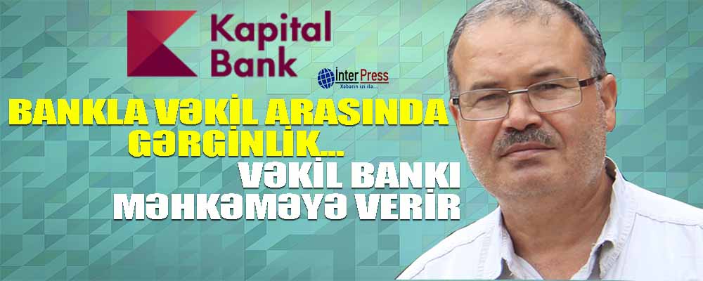 Vəkil bankı məhkəməyə verəcək, “Kapital bank” isə günahsız olduğunu deyir