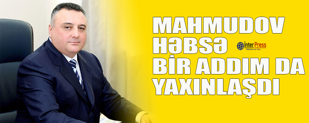 Mahmudov həbsinə bir addım da yaxınlaşdı