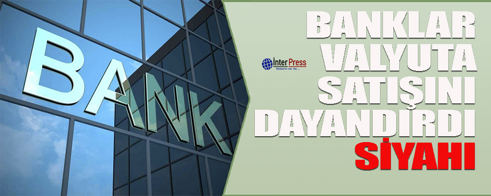 Banklar valyuta satışını dayandırdı – SİYAHI