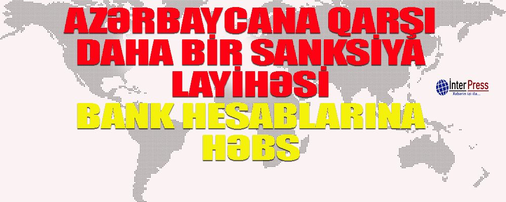 Azərbaycana qarşı daha bir sanksiya layihəsi – bank hesablarına həbs…