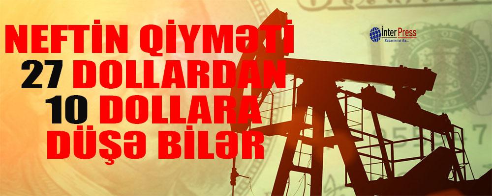 “Neft 27 dollardan 10 dollara düşə bilər”