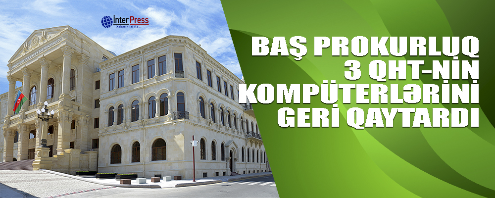 Baş Prokurorluq üç QHT-nin kompüterlərini geri qaytarıb