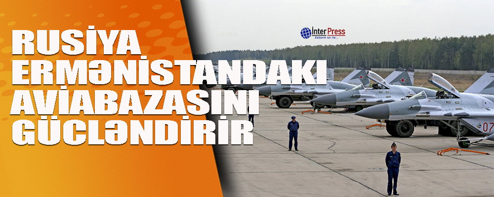 Rusiya Ermənistandakı aviabazasını gücləndirir