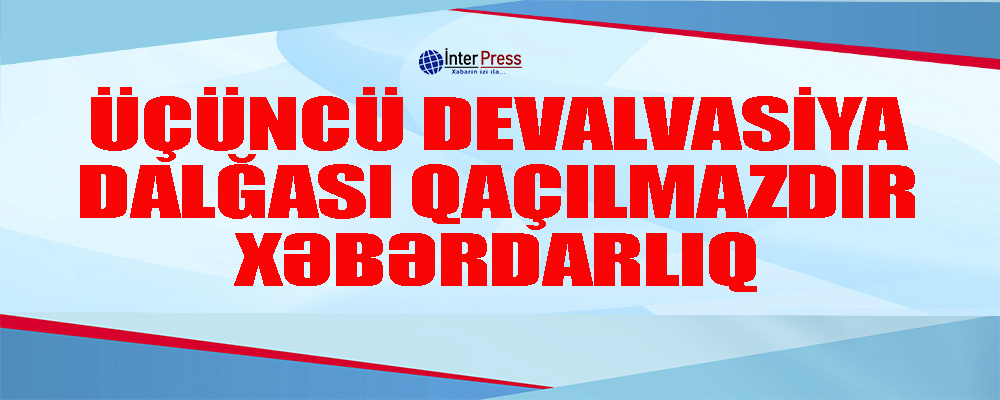 3-cü devalvasiya dalğası qaçılmazdır – XƏBƏRDARLIQ