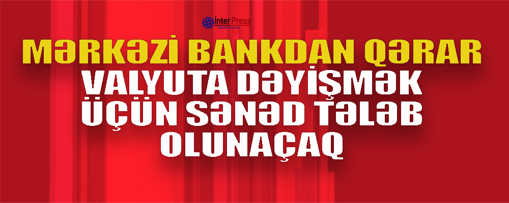 Valyuta dəyişmək üçün sənəd tələb olunacaq – Qərar