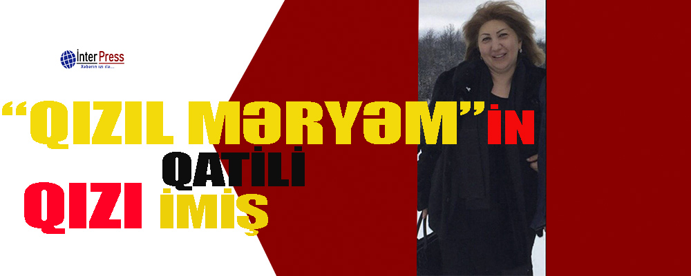 “Qızıl Məryəm”i öz qızı öldürüb – Şok təfərrüat