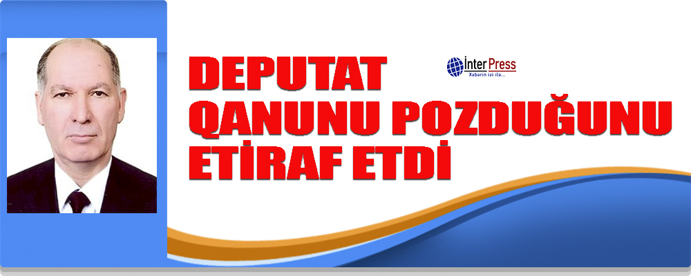 Deputat qanunu pozduğunu etiraf etdi