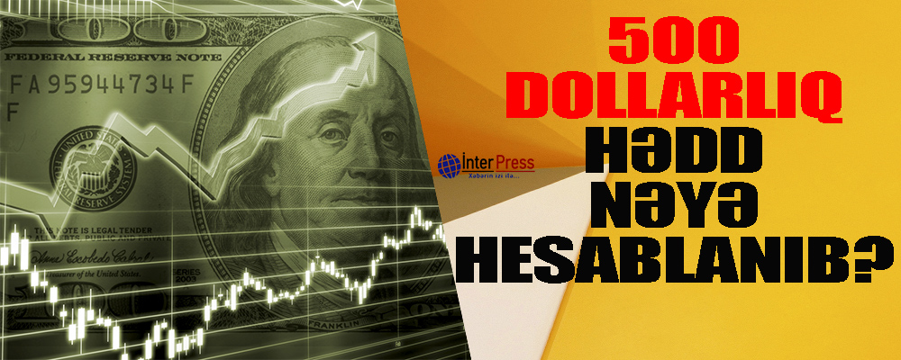 500 dollarlıq hədd nəyə hesablanıb?