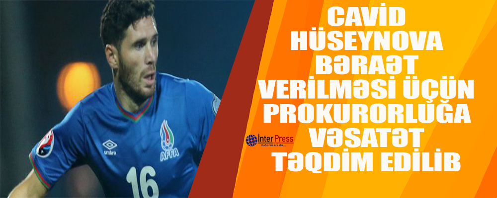Cavid Hüseynova bəraət verilməsi üçün prokurorluğa vəsatət təqdim edilib