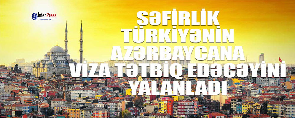Səfirlik Türkiyənin Azərbaycana viza tətbiq edəcəyini yalanladı