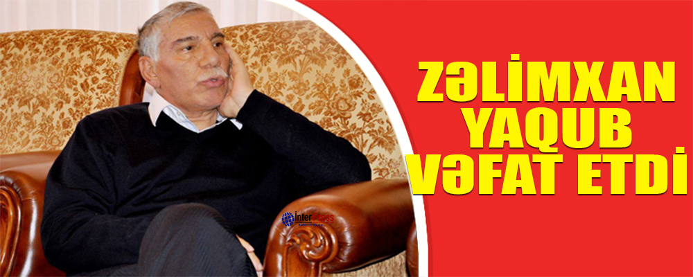 Zəlimxan Yaqub vəfat etdi