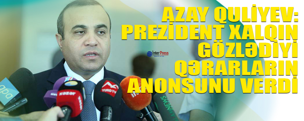 Azay Quliyev: Prezident xalqın gözlədiyi qərarların anonsunu verdi