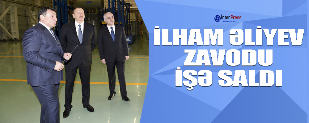 İlham Əliyev zavodu işə saldı