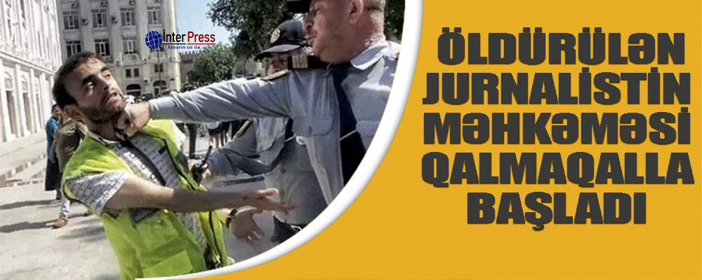 Bakıda öldürülən jurnalistin məhkəməsi qalmaqalla başladı