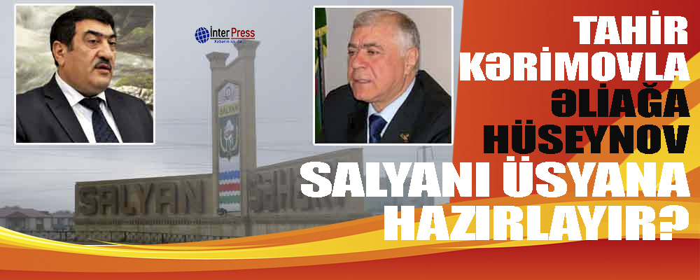 Tahir Kərimovla Əliağa Hüseynov Salyanı – ÜSYANA HAZIRLAYIR?