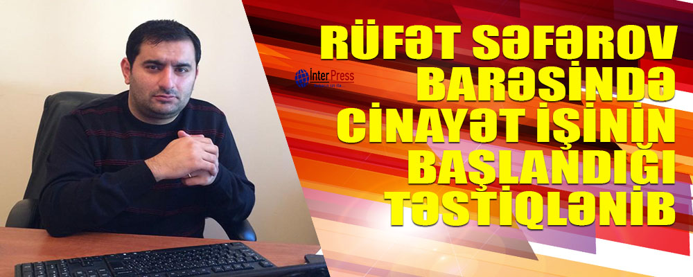 Rüfət Səfərov barəsində cinayət işinin başlandığı təsdiqlənib