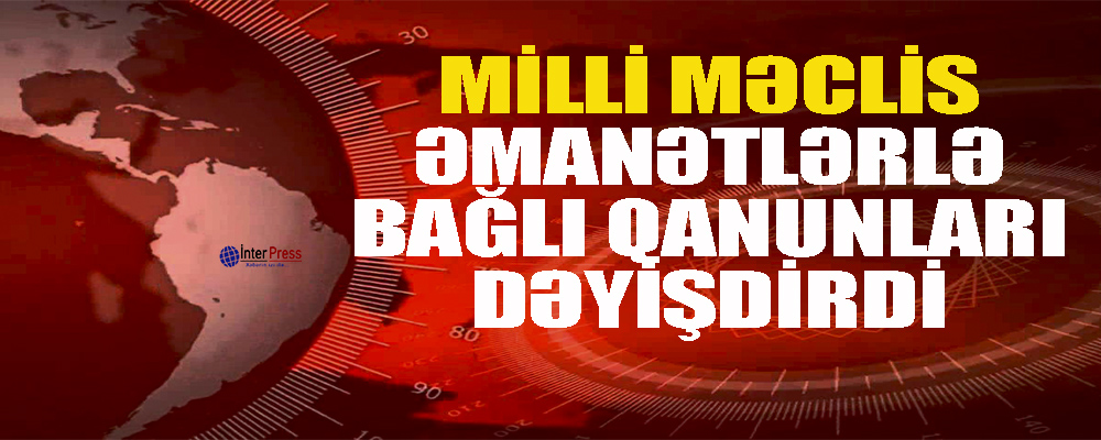 Milli Məclis əmanətlərlə bağlı qanunları dəyişdirdi