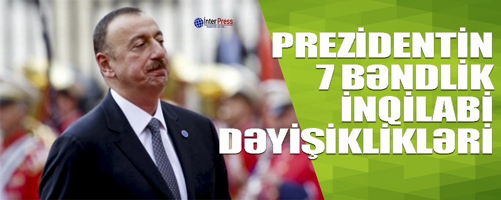 Prezidentin 7 bəndlik “inqilabi dəyişiklikləri” – zərfdə nələr var…