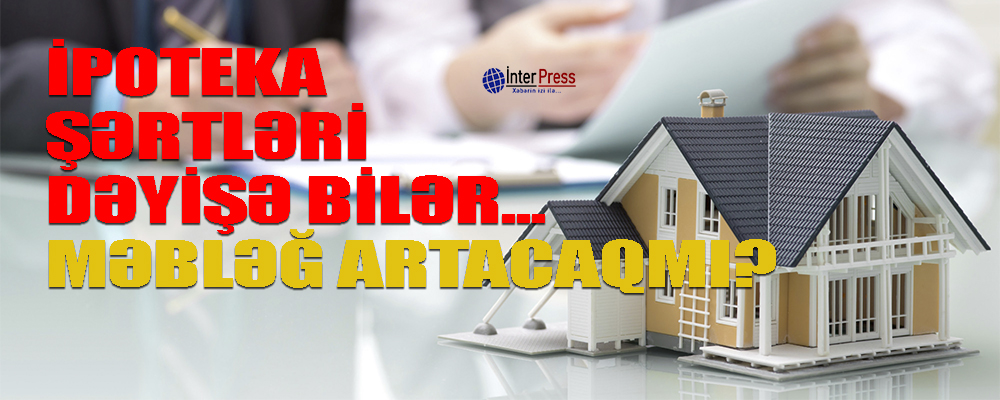İpoteka şərtlərinin sadələşdirilməsi, məbləğin artırılması nəzərdə tutulur