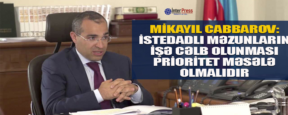 Mikayıl Cabbarov: İstedadlı məzunların işə cəlb edilməsi prioritet məsələ olmalıdır