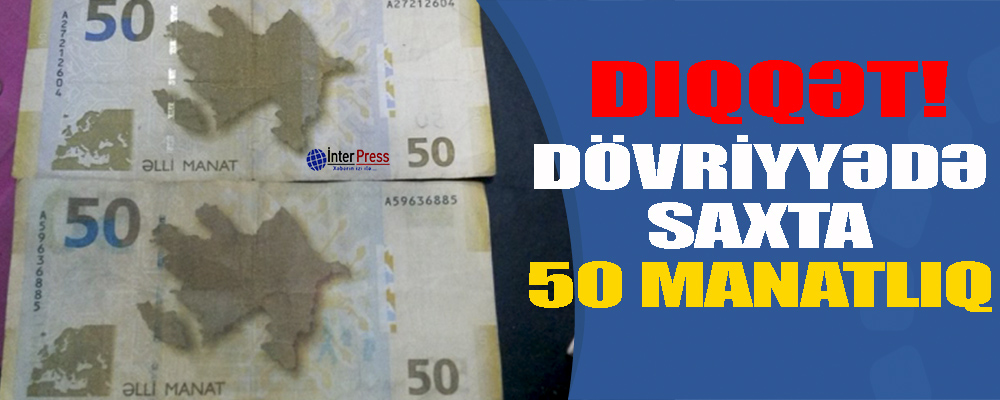 Dövriyyədə saxta 50 manatlıqlar – Ehtiyatlı olun!
