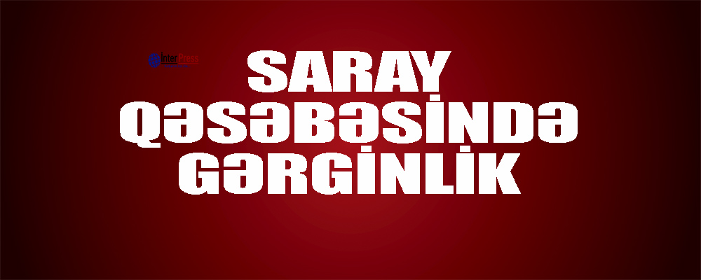Saray qəsəbəsində əhali ayağa qalxdı