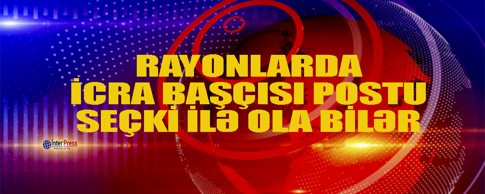 “Rayonlarda icra başçısı postu seçkili ola bilər” – Ekspert şərhi