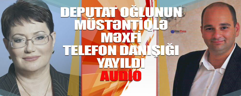 Deputat oğlunun müstəntiqlə məxfi danışığı yayıldı – VİDEO