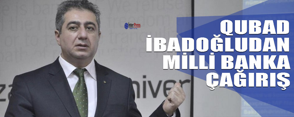 Qubad İbadoğlundan Mərkəzi Banka çağırış