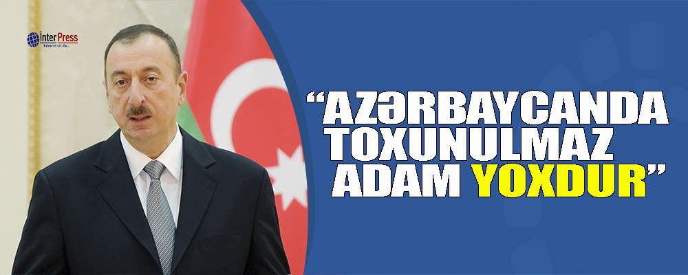 Prezident: Azərbaycanda  toxunulmaz adam yoxdur”-VİDEO