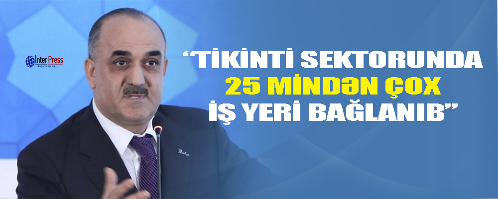 Səlim Müslümov: “Tikinti sektorunda 25 mindən çox iş yeri bağlanıb”