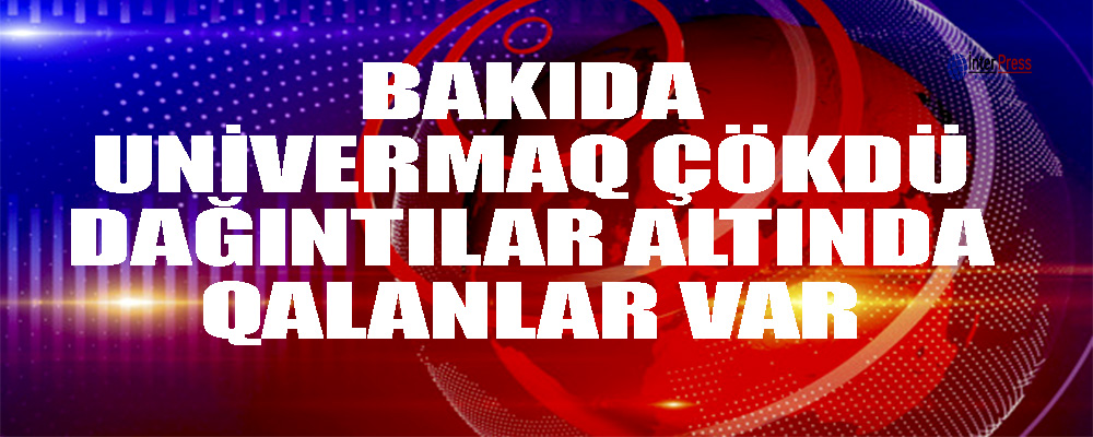 Bakıda univermaq çöküb, dağıntılar altında qalanlar var – FOTO