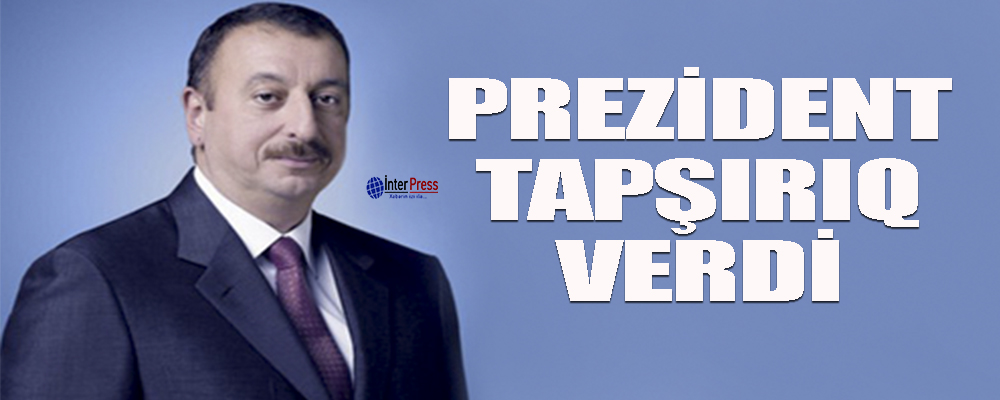 İlham Əliyev tapşırıq verdi