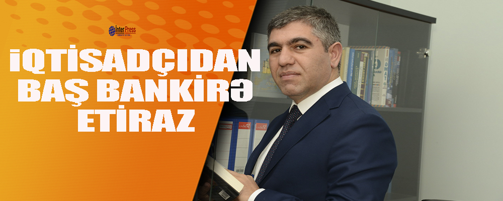 İqtisadçıdan baş bankirə ETİRAZ