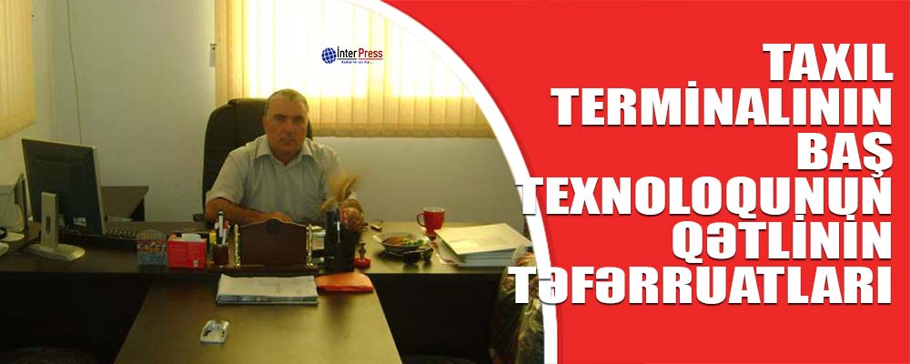 Taxıl Terminalının baş texnoloqunun qətlinin təfərrüatları