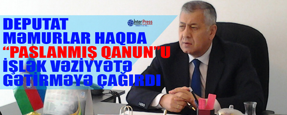 Deputat məmurlar haqda “paslanmış qanun”u işlək vəziyyətə gətirməyə ÇAĞIRDI