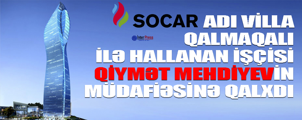 SOCAR adı villa qalmaqalı ilə hallanan işçısının müdafiəsinə qalxdı