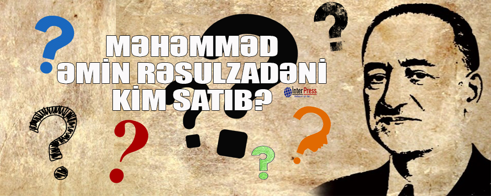 Məhəmməd Əmin Rəsulzadəni kim satıb?